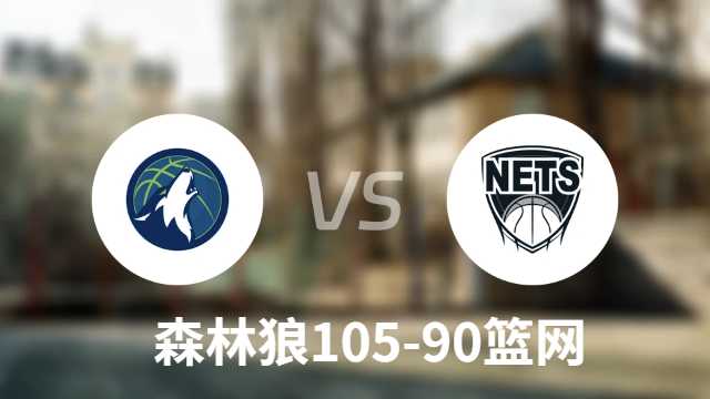 森林狼105-90轻取篮网迎4连胜：爱德华兹28+5戈贝尔21+18